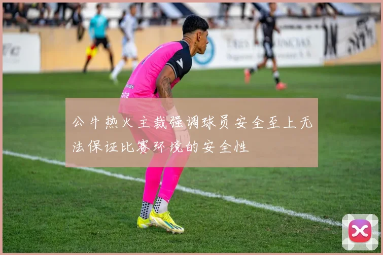 公牛热火主裁强调球员安全至上无法保证比赛环境的安全性