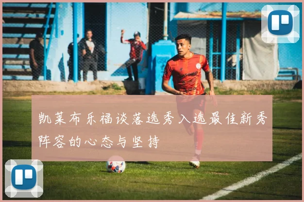 凯莱布乐福谈落选秀入选最佳新秀阵容的心态与坚持
