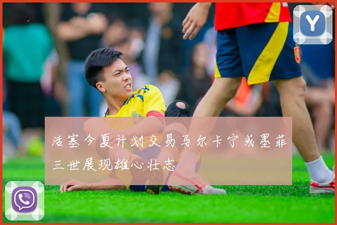 活塞今夏计划交易马尔卡宁或墨菲三世展现雄心壮志