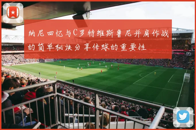 纳尼回忆与C罗特维斯鲁尼并肩作战的简单秘诀分享传球的重要性