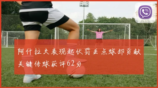 阿什拉夫表现起伏罚丢点球却贡献关键传球获评62分