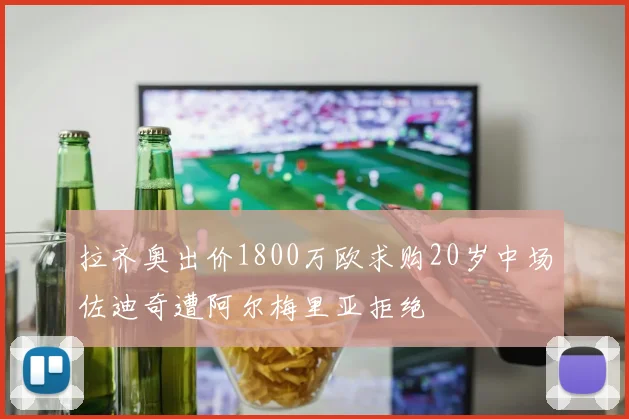 拉齐奥出价1800万欧求购20岁中场佐迪奇遭阿尔梅里亚拒绝
