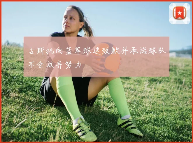 古斯托向蓝军球迷致歉并承诺球队不会放弃努力