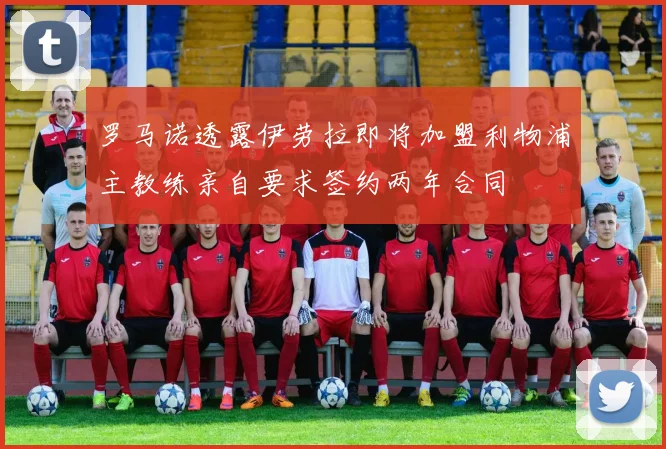 罗马诺透露伊劳拉即将加盟利物浦主教练亲自要求签约两年合同